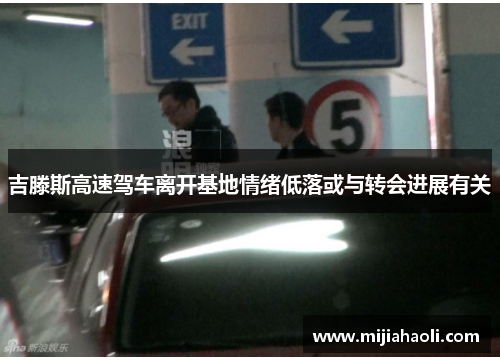 吉滕斯高速驾车离开基地情绪低落或与转会进展有关