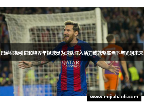 巴萨积极引进和培养年轻球员为球队注入活力成就坚实当下与光明未来