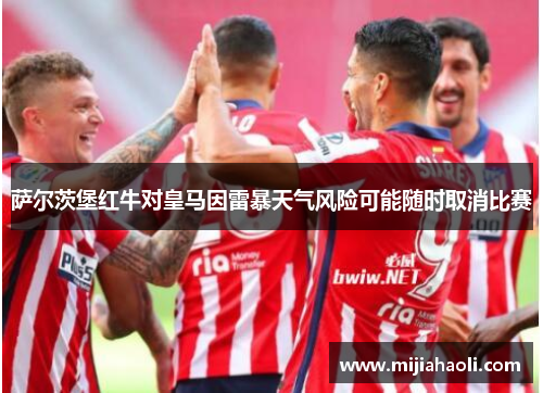 萨尔茨堡红牛对皇马因雷暴天气风险可能随时取消比赛