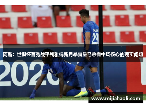 阿斯：世俱杯首秀战平利雅得新月暴露皇马急需中场核心的现实问题