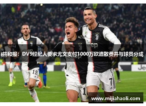 共和报：DV9经纪人要求尤文支付1000万欧遣散费并与球员分成