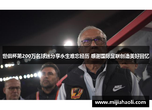 世俱杯第200万名球迷分享永生难忘经历 感谢国际足联创造美好回忆