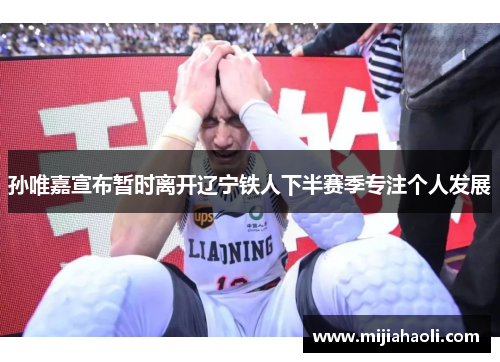 孙唯嘉宣布暂时离开辽宁铁人下半赛季专注个人发展
