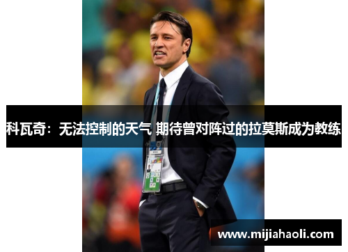 科瓦奇：无法控制的天气 期待曾对阵过的拉莫斯成为教练