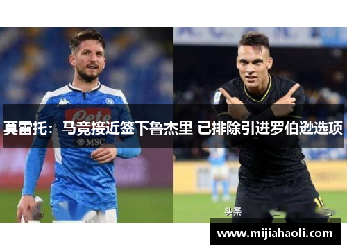 莫雷托：马竞接近签下鲁杰里 已排除引进罗伯逊选项