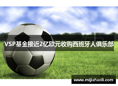 VSP基金接近2亿欧元收购西班牙人俱乐部